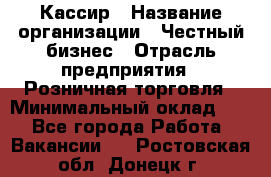 Кассир › Название организации ­ Честный бизнес › Отрасль предприятия ­ Розничная торговля › Минимальный оклад ­ 1 - Все города Работа » Вакансии   . Ростовская обл.,Донецк г.